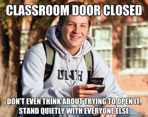 classroom door closed don't even think about trying to open it, stand quietly with everyone else  College Freshman