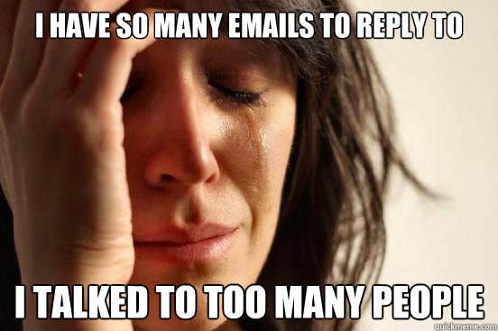 i have so many emails to reply to i talked to too many people - i have so many emails to reply to i talked to too many people  First World Problems