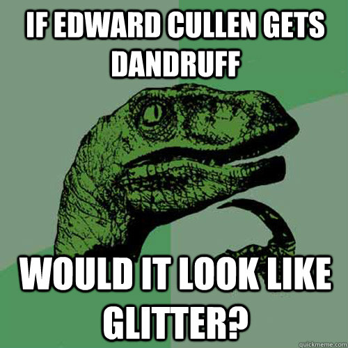 If Edward Cullen gets dandruff Would it look like glitter? - If Edward Cullen gets dandruff Would it look like glitter?  Philosoraptor