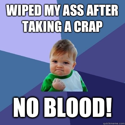 Wiped my ass after taking a crap No blood!  Success Kid