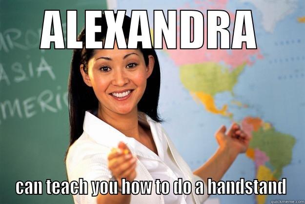 egege efefef - ALEXANDRA CAN TEACH YOU HOW TO DO A HANDSTAND Unhelpful High School Teacher