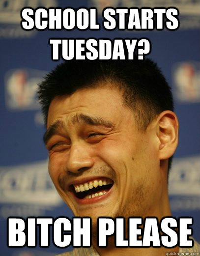 school starts tuesday? bitch please - school starts tuesday? bitch please  Yao Ming