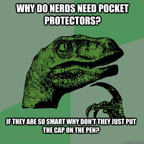 Why do nerds need pocket protectors? If they are so smart why don't they just put the cap on the pen? - Why do nerds need pocket protectors? If they are so smart why don't they just put the cap on the pen?  Philosoraptor