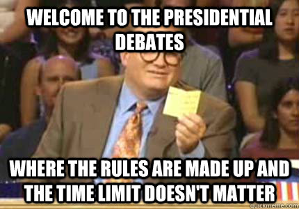 WELCOME TO the presidential debates Where the rules are made up and the time limit doesn't matter  Whose Line