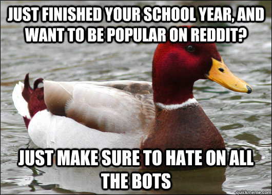 Just finished your school year, and want to be popular on reddit? Just make sure to hate on all the bots  Malicious Advice Mallard
