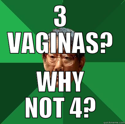 3 VAGINAS? WHY NOT 4? High Expectations Asian Father