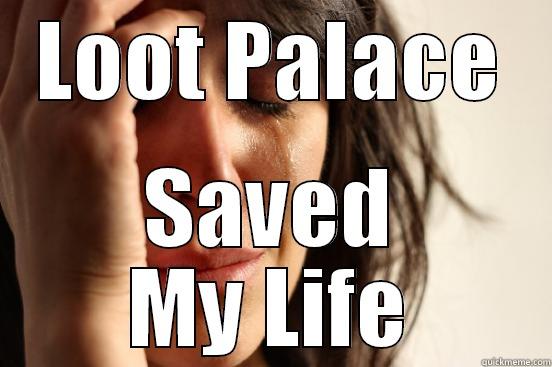 LOOT PALACE SAVED MY LIFE First World Problems