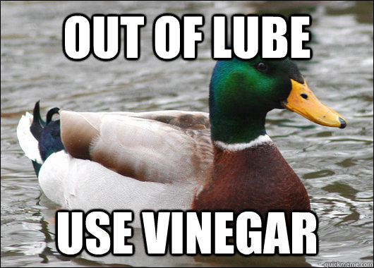 out of lube use vinegar  Actual Advice Mallard