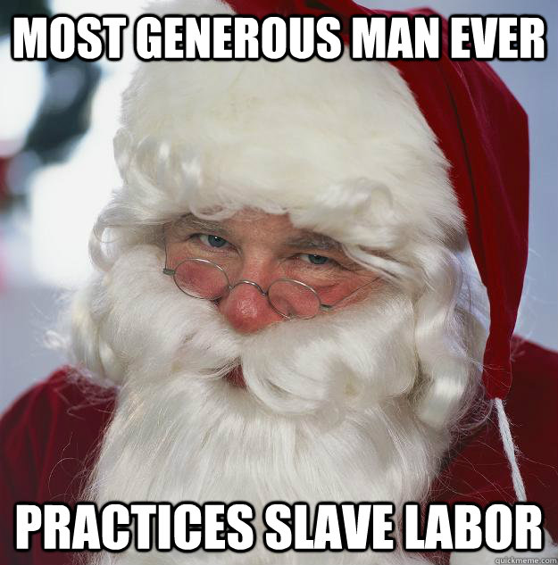Most generous man ever Practices slave labor  Scumbag Santa