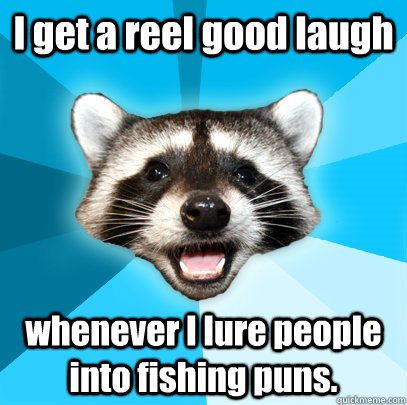 I get a reel good laugh whenever I lure people into fishing puns.  Lame Pun Coon
