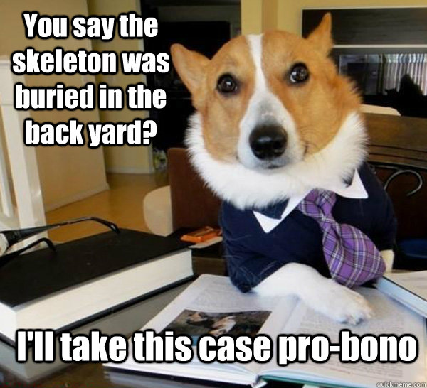 You say the skeleton was buried in the back yard? I'll take this case pro-bono - You say the skeleton was buried in the back yard? I'll take this case pro-bono  Lawyer Dog