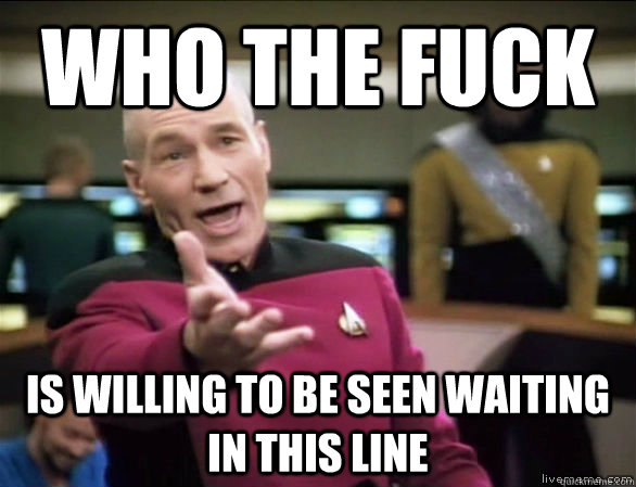 who the fuck is willing to be seen waiting in this line  Annoyed Picard HD