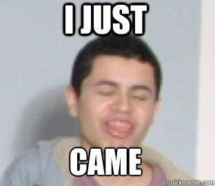 i just came  I just came