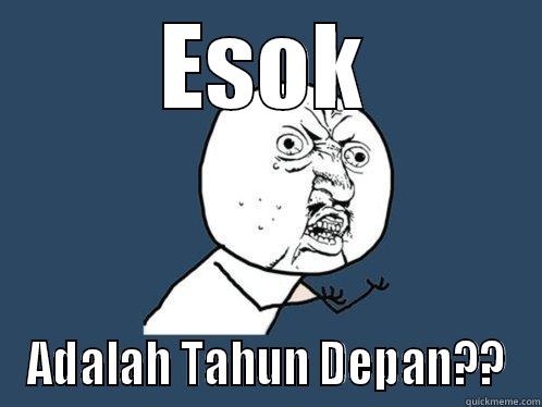 ESOK ADALAH TAHUN DEPAN?? Y U No