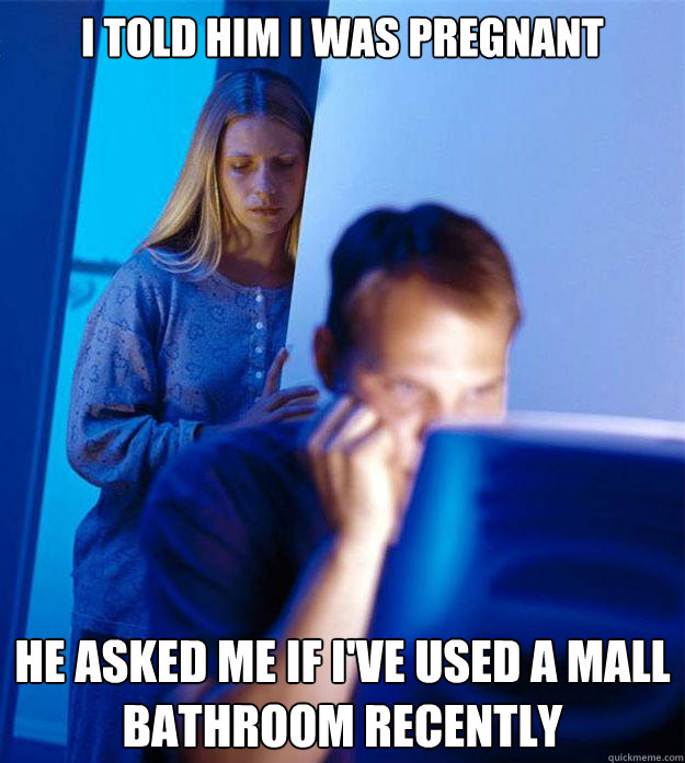 I told him I was pregnant He asked me if I've used a mall bathroom recently  Redditors Wife