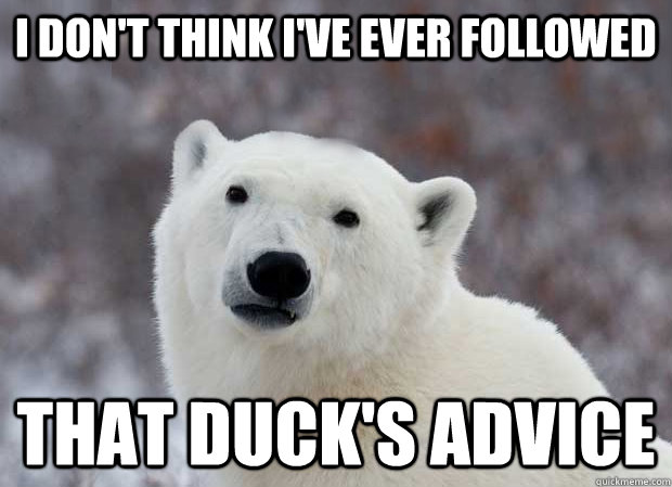 I don't think i've ever followed that duck's advice  Popular Opinion Polar Bear