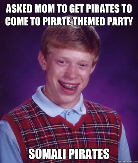 Asked mom to get pirates to come to pirate themed party Somali Pirates  Bad Luck Brian