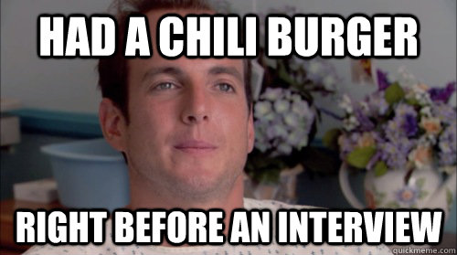 Had a chili burger right before an interview - Had a chili burger right before an interview  Ive Made a Huge Mistake