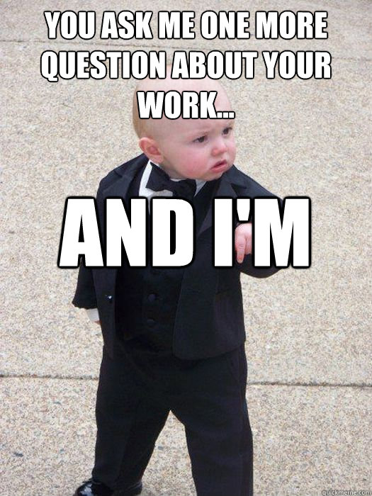 You ask me one more question about your work... and I'm calling Lyle  Baby Godfather
