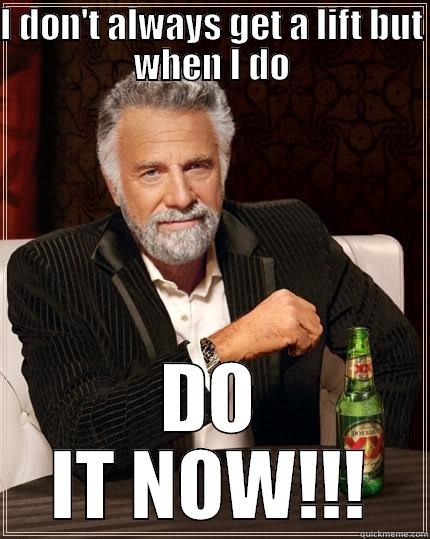 I DON'T ALWAYS GET A LIFT BUT WHEN I DO DO IT NOW!!! The Most Interesting Man In The World
