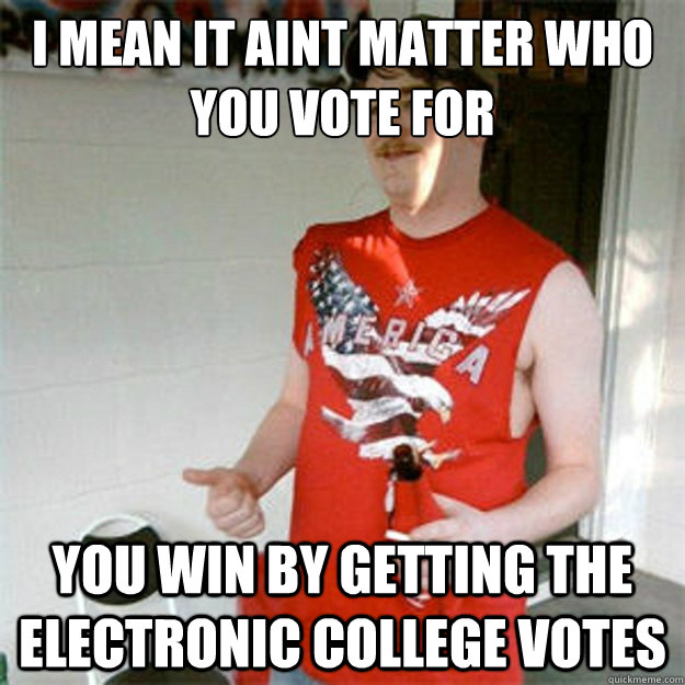 i mean it aint matter who you vote for you win by getting the electronic college votes - i mean it aint matter who you vote for you win by getting the electronic college votes  Misc