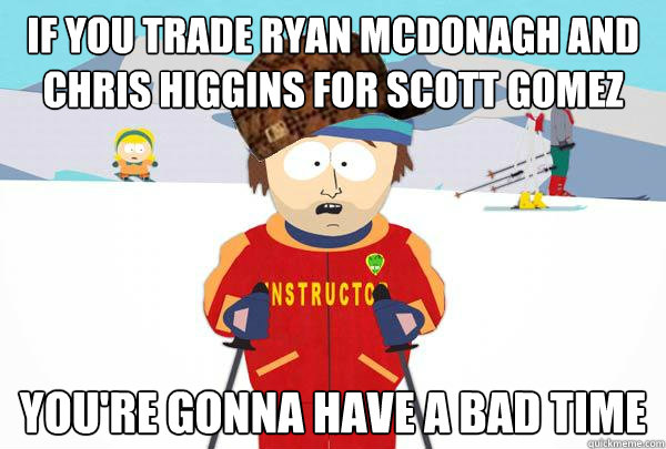 If you trade Ryan Mcdonagh and Chris Higgins for Scott Gomez You're gonna have a bad time - If you trade Ryan Mcdonagh and Chris Higgins for Scott Gomez You're gonna have a bad time  Scumbag Ski Instructor