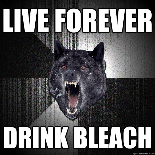 LIVE FOREVER
 DRINK BLEACH  Insanity Wolf