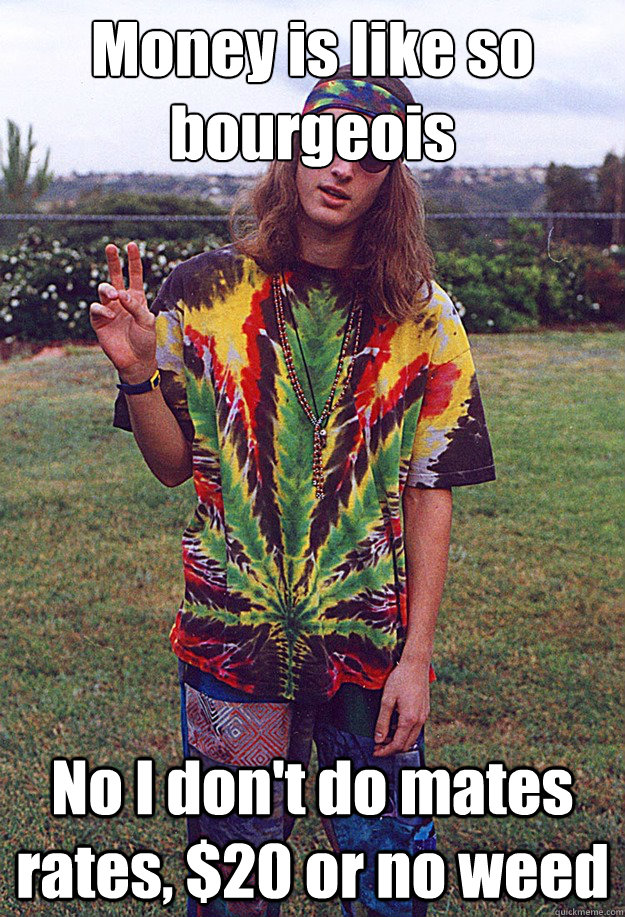 Money is like so bourgeois   No I don't do mates rates, $20 or no weed  Freshman Hippie