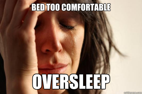 Bed too comfortable oversleep  First World Problems