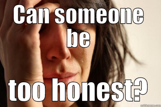 CAN SOMEONE BE TOO HONEST? First World Problems