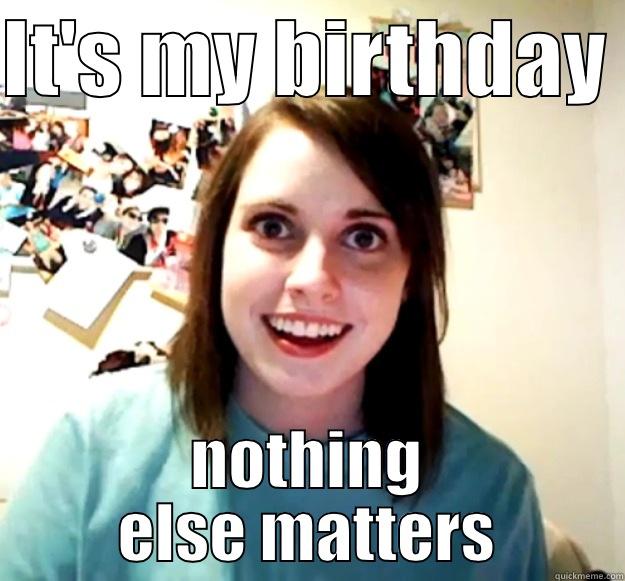 IT'S MY BIRTHDAY  NOTHING ELSE MATTERS Overly Attached Girlfriend