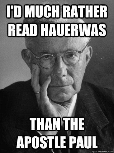 I'd much rather Read Hauerwas  Than the Apostle Paul  - I'd much rather Read Hauerwas  Than the Apostle Paul   Scumbag Theologian