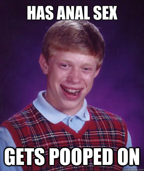 has anal sex gets pooped on  Bad Luck Brian Braces