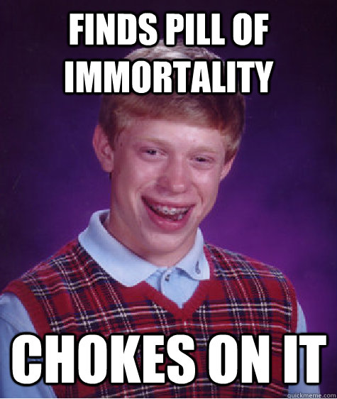 finds pill of immortality CHokes on it  Bad Luck Brian