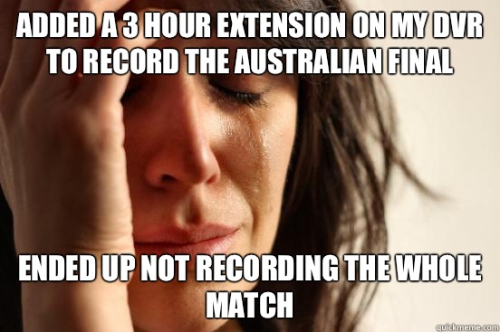 Added a 3 hour extension on my DVR to record the Australian final Ended up not recording the whole match  First World Problems