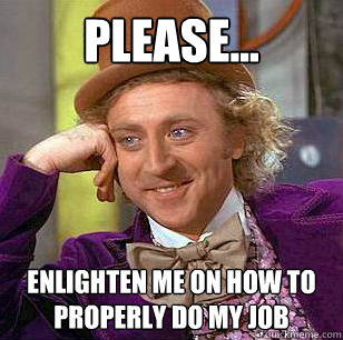 Please... Enlighten me on how to properly do my job  Condescending Wonka