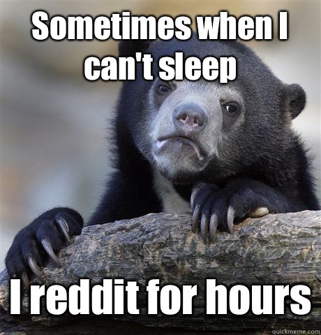 Sometimes when I can't sleep I reddit for hours  Confession Bear