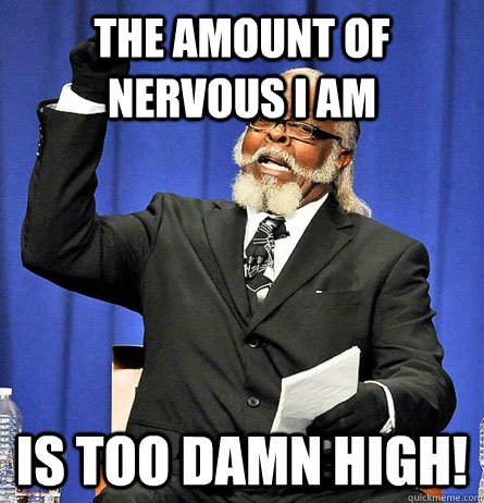 The amount of nervous I am is too damn high!  Jimmy Mc Millian