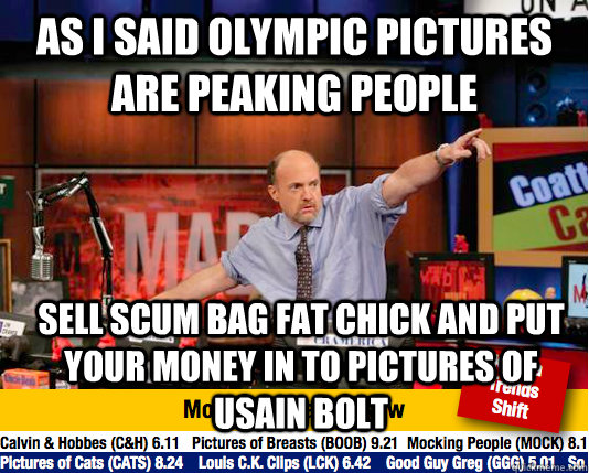 As i said Olympic pictures are peaking people Sell scum bag fat chick and put your money in to pictures of Usain Bolt  Mad Karma with Jim Cramer