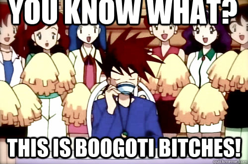 you know what? THIS IS BOOGOTI BITCHES!  