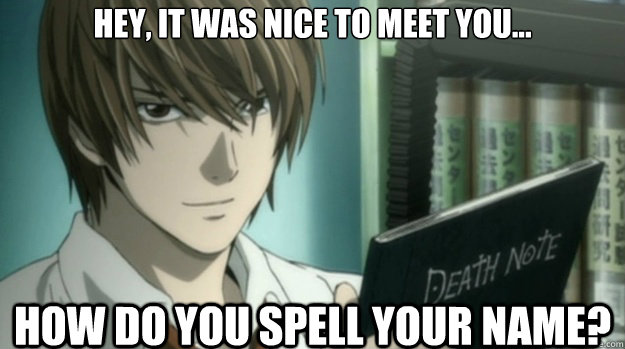 Hey, it was nice to meet you... How do you spell your name? - Hey, it was nice to meet you... How do you spell your name?  Death Note