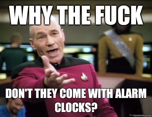 why the fuck don't they come with alarm clocks?  Annoyed Picard HD