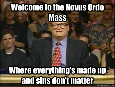 Welcome to the Novus Ordo Mass Where everything's made up and sins don't matter  Its time to play drew carey