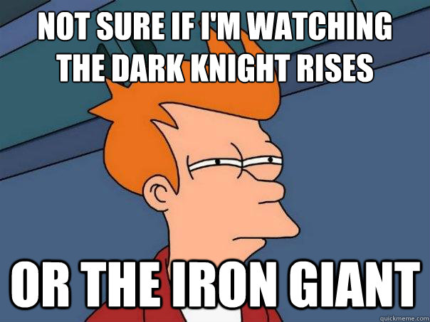 Not sure if I'm watching 
The Dark Knight Rises Or The Iron Giant - Not sure if I'm watching 
The Dark Knight Rises Or The Iron Giant  Futurama Fry