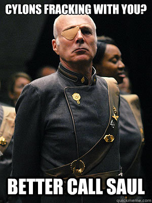 Cylons fracking with you? Better call saul  BSG Better Call Saul