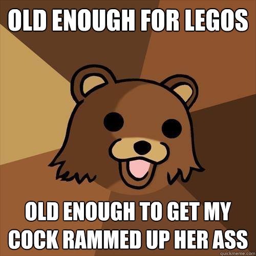 Old enough for legos old enough to get my cock rammed up her ass  Pedobear