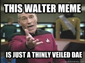 This Walter meme is just a thinly veiled DAE  Annoyed Picard