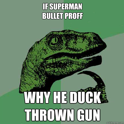 IF SUPERMAN
BULLET PROFF

 WHY HE DUCK THROWN GUN  Philosoraptor