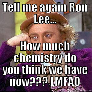 TELL ME AGAIN RON LEE... HOW MUCH CHEMISTRY DO YOU THINK WE HAVE NOW??? LMFAO Creepy Wonka