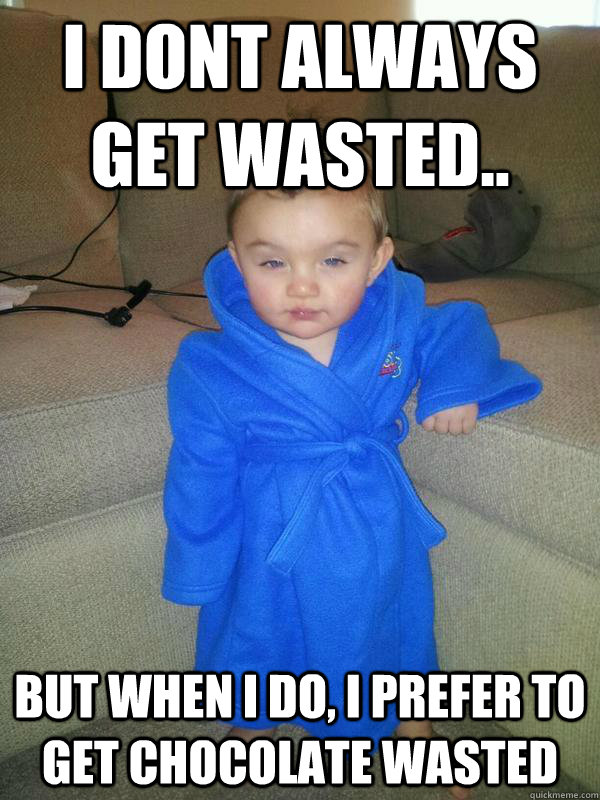 I dont always get wasted.. But when I do, I prefer to get chocolate wasted - I dont always get wasted.. But when I do, I prefer to get chocolate wasted  Misc